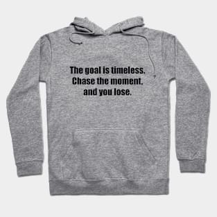 The goal is timeless. Chase the moment, and you lose Hoodie